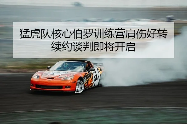 猛虎队核心伯罗训练营肩伤好转 续约谈判即将开启
