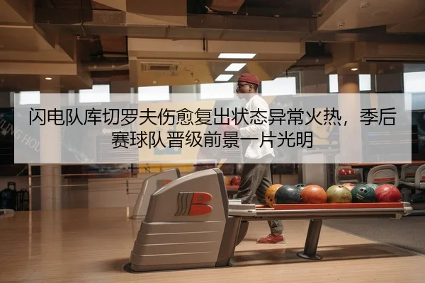 闪电队库切罗夫伤愈复出状态异常火热，季后赛球队晋级前景一片光明